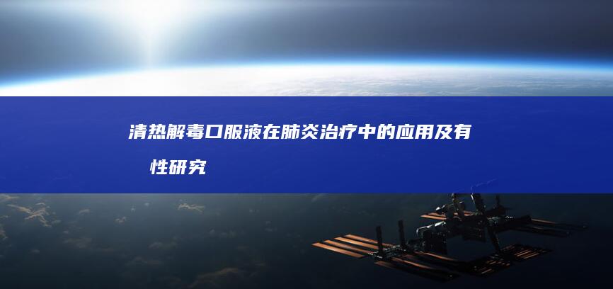 清热解毒口服液在肺炎治疗中的应用及有效性研究