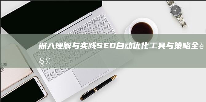 深入理解与实践：SEO自动优化工具与策略全解析