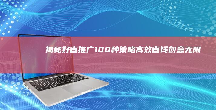 揭秘好省推广100种策略：高效省钱、创意无限的省心之道